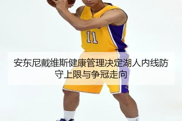 安东尼戴维斯健康管理决定湖人内线防守上限与争冠走向