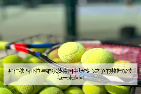 拜仁穆西亚拉与维尔茨德国中场核心之争的数据解读与未来走向 | pg