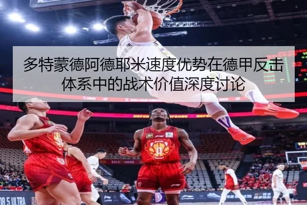 多特蒙德阿德耶米速度优势在德甲反击体系中的战术价值深度讨论
