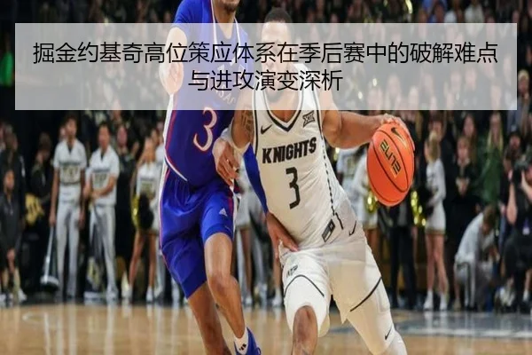 掘金约基奇高位策应体系在季后赛中的破解难点与进攻演变深析