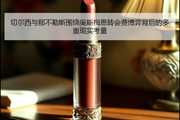 切尔西与那不勒斯围绕奥斯梅恩转会费博弈背后的多重现实考量