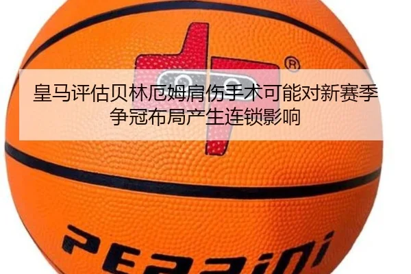 皇马评估贝林厄姆肩伤手术可能对新赛季争冠布局产生连锁影响 - pg