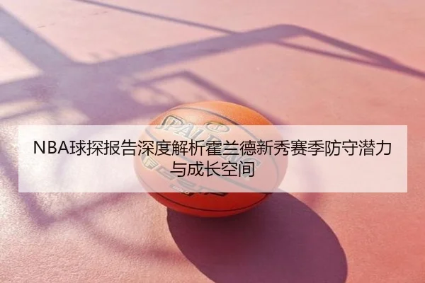 NBA球探报告深度解析霍兰德新秀赛季防守潜力与成长空间 - pg