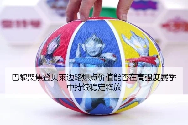 巴黎聚焦登贝莱边路爆点价值能否在高强度赛季中持续稳定释放 - pg