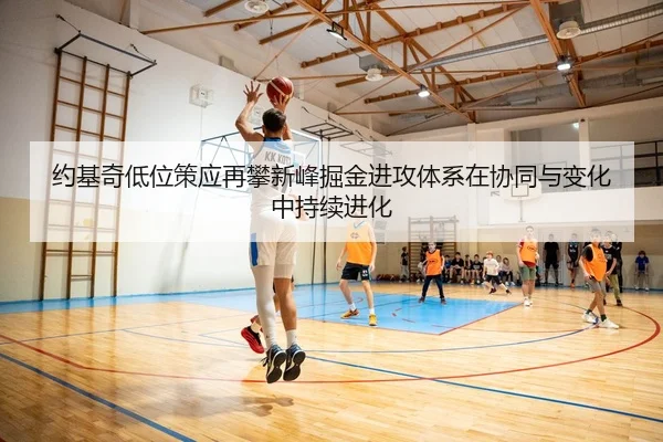 约基奇低位策应再攀新峰掘金进攻体系在协同与变化中持续进化 - pg